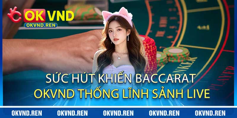 Sức Hút Khiến Baccarat OKVND Thống Lĩnh Sảnh Live
